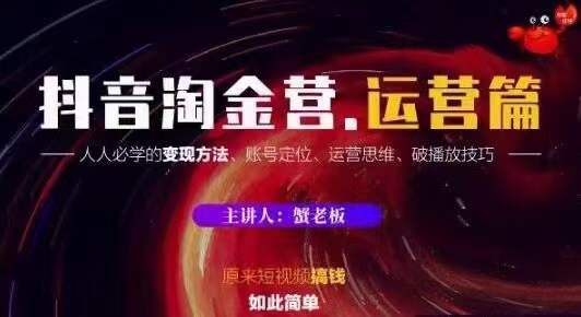 蟹老板抖音淘金营运营篇，短视频搞钱如此简单价值599元-千羽资源库
