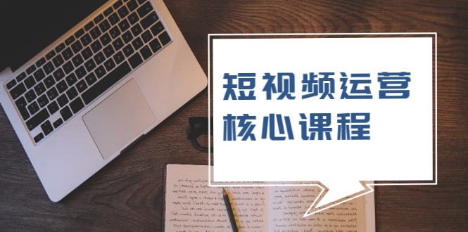 短视频运营核心课程，解决了小白的不懂运营原理的苦恼-千羽资源库