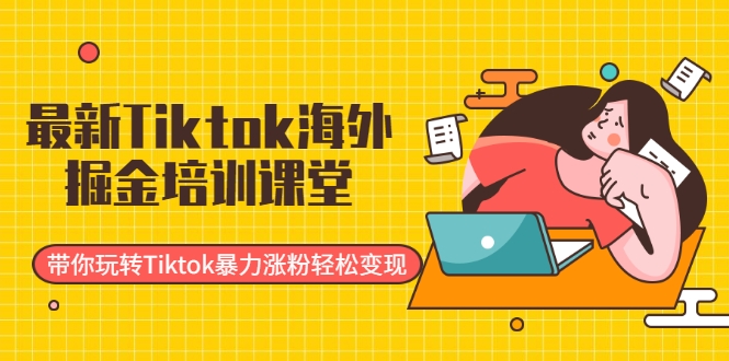 最新Tiktok海外掘金培训课堂：带你玩转Tiktok暴力涨粉轻松变现-千羽资源库