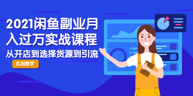 2021闲鱼副业月入过万实战课程：从开店到选择货源到引流，全程实战教学-千羽资源库