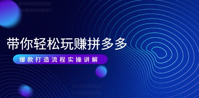 带你轻松玩赚拼多多：花的少 赚的多 爆款更简单 爆款打造流程实操讲解-千羽资源库