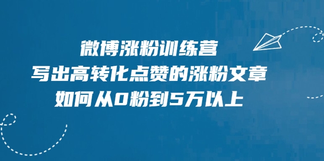微博涨粉训练营，写出高转化点赞的涨粉文章，如何从0粉到5万以上-千羽资源库