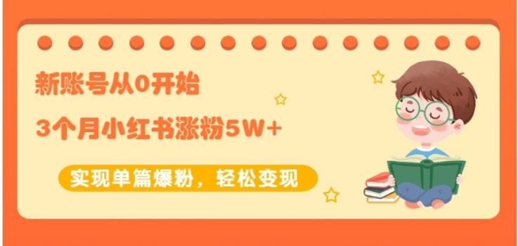 生财小红书涨粉变现：新账号从0开始3个月小红书涨粉5W+实现单篇爆粉-千羽资源库