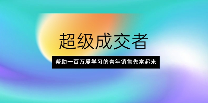 超级成交者，帮助一百万爱学习的青年销售先富起来-千羽资源库