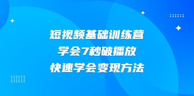 2021短视频基础训练营，学会7秒破播放，快速学会变现方法-千羽资源库