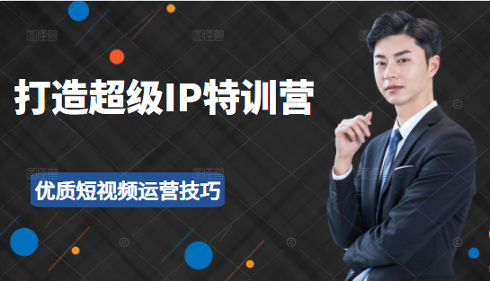 超级IP特训营：表演表达、高效输出优质短视频运营技巧，价值999元-千羽资源库