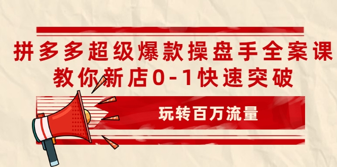 拼多多超级爆款操盘手全案课，教你新店0-1快速突破，玩转百万流量-千羽资源库