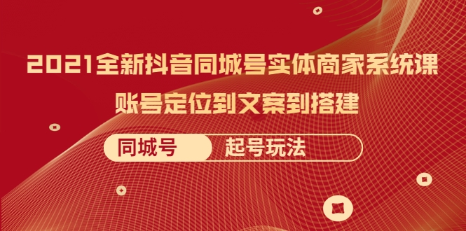 2021全新抖音同城号实体商家系统课，账号定位到文案到搭建 同城号起号玩法-千羽资源库