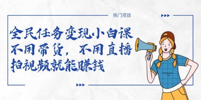 全民任务变现小白课，不用带货，不用直播，拍视频就能赚钱-千羽资源库