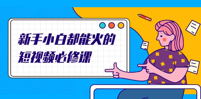 新手小白都能火的短视频必修课，教你三天就能上热门的短视频IP技术-千羽资源库