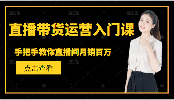 直播带货运营入门课，手把手教你直播间月销百万-千羽资源库