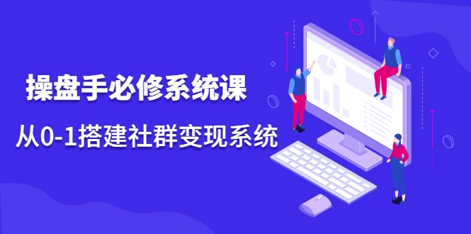 操盘手必修系统课，从0-1搭建社群变现系统-千羽资源库