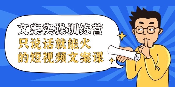 文案实操训练营，只说话就能火的短视频文案课-千羽资源库