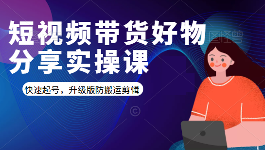 短视频带货好物分享实操课：快速起号，升级版防搬运剪辑-千羽资源库