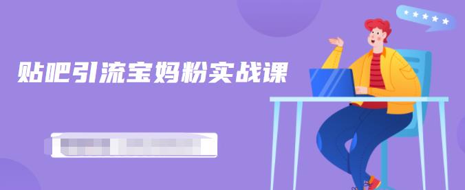 百度贴吧引流宝妈粉实战课，小白也可以日引100+精准粉-千羽资源库
