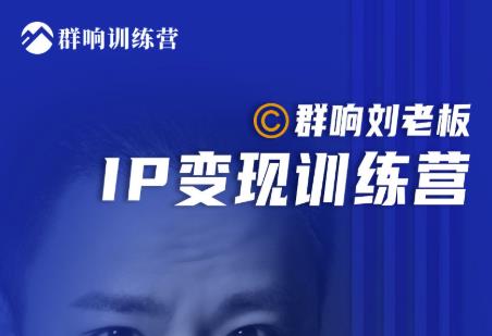 群响刘老板·IP变现训练营第6期：教你搞流量新姿势，IP打造获客私域经营-千羽资源库
