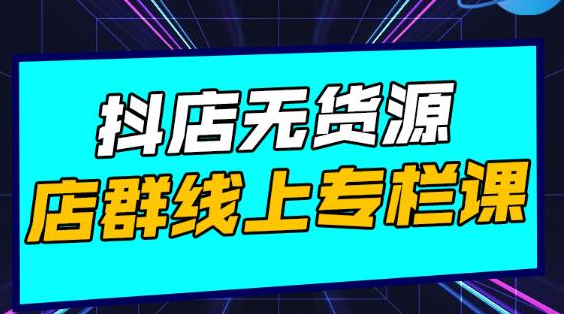 响货·抖店无货源店群，15天打造破500单抖店无货源店群玩法-千羽资源库