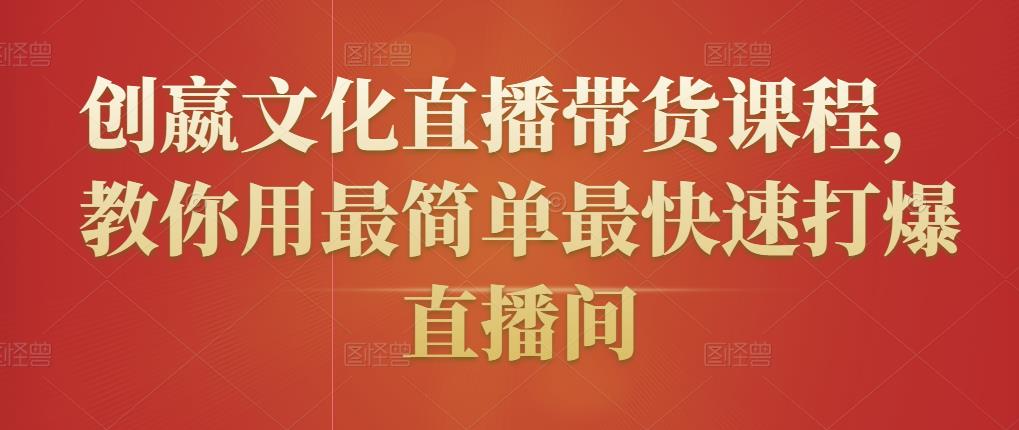 创嬴文化直播带货课程，教你用最简单最快速打爆直播间-千羽资源库