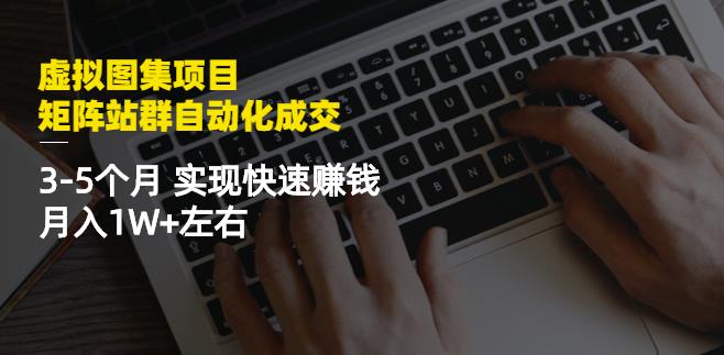虚拟图集项目：矩阵站群自动化成交，3-5个月实现快速赚钱月入1W+左右-千羽资源库