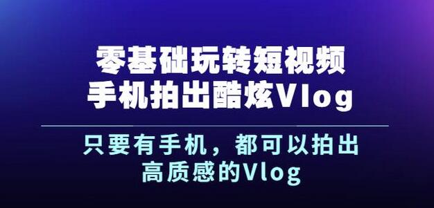 杨精坤零基础玩转短视频手机拍出酷炫Vlog，只要有手机就可以拍出高质感的Vlog-千羽资源库