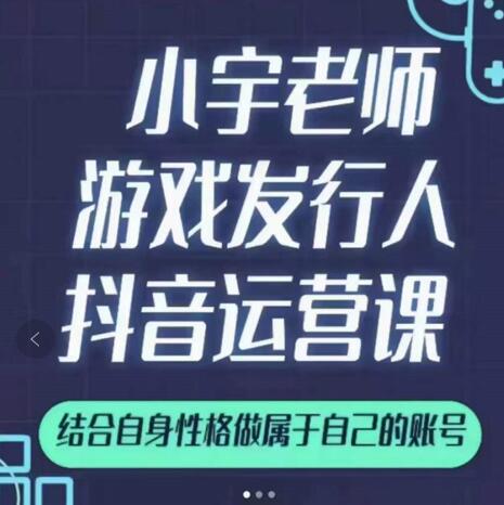 小宇老师游戏发行人实战课，非常适合想把抖音做个副业的人，或者2次创业的人-千羽资源库