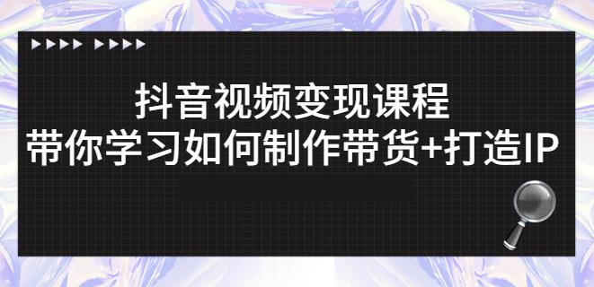 抖音短视频变现课程：带你学习如何制作带货+打造IP【41节】-千羽资源库