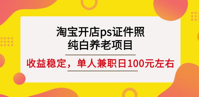 淘宝开店ps证件照，纯白养老项目，单人兼职稳定日100元(教程+软件+素材)-千羽资源库