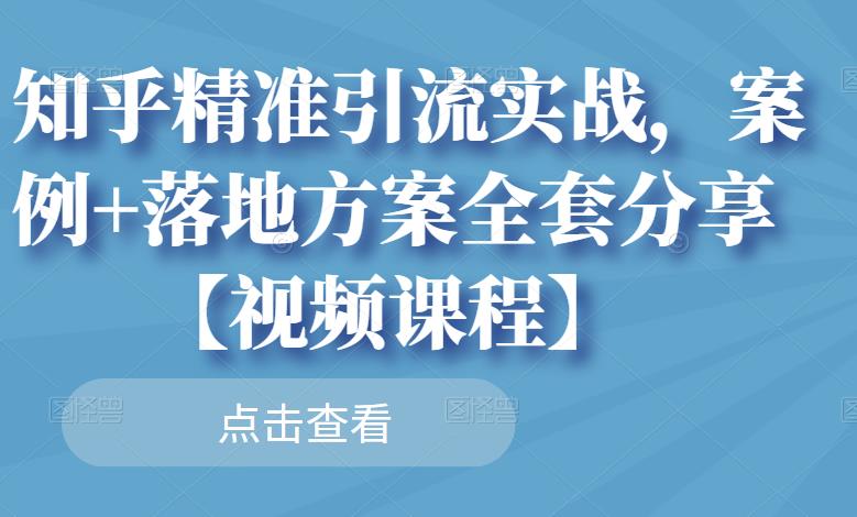 知乎精准引流实战，案例+落地方案全套分享【视频课程】-千羽资源库
