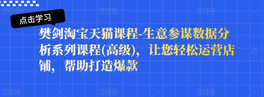 樊剑淘宝天猫课程-生意参谋数据分析系列课程(高级)，让您轻松运营店铺，帮助打造爆款-千羽资源库