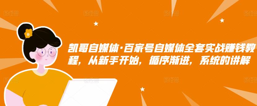 凯哥自媒体·百家号自媒体全套实战赚钱教程，从新手开始，循序渐进，系统的讲解-千羽资源库