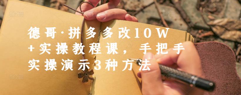 德哥·拼多多改10W+实操教程课，手把手实操演示3种方法-千羽资源库