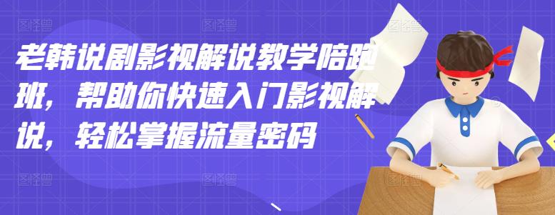 老韩说剧影视解说教学陪跑班，帮助你快速入门影视解说，轻松掌握流量密码-千羽资源库
