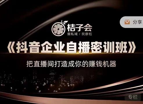 桔子会《抖音企业自播密训班》，把直播间打造成你的赚钱机器-千羽资源库