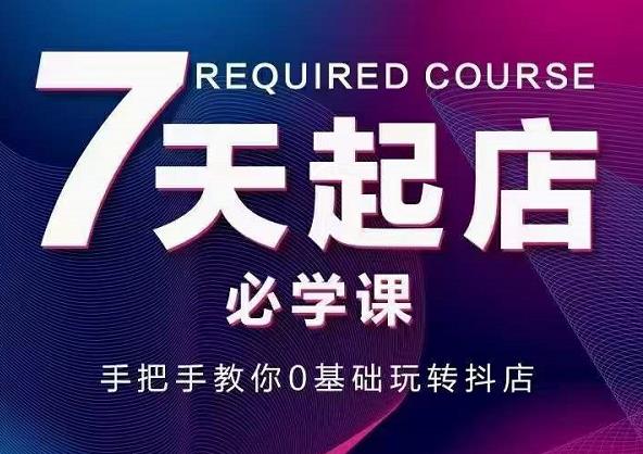 抖音小店7天起店必学课，手把手教你0基础玩转抖店-千羽资源库