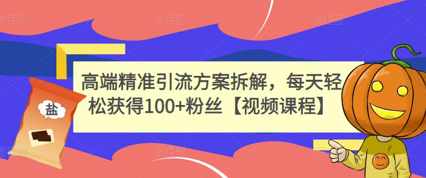 高端精准引流方案拆解，每天轻松获得100+粉丝【视频课程】-千羽资源库