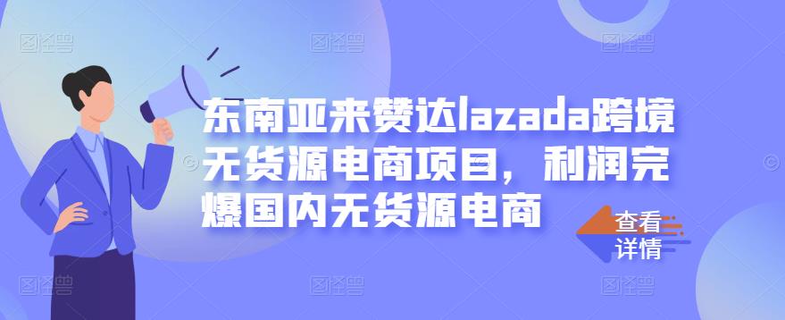 东南亚来赞达lazada跨境无货源电商项目，利润完爆国内无货源电商-千羽资源库
