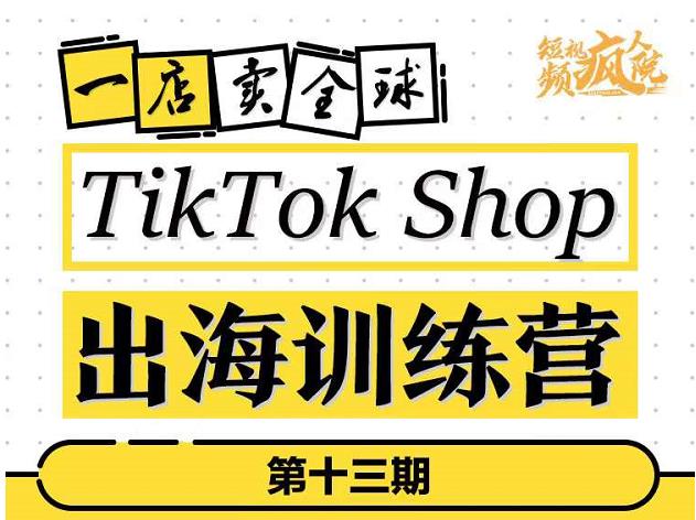 TikTokShop出海训练营（第十三期），打开全球流量新思维，出海抢占全球新流量，一店卖全球-千羽资源库