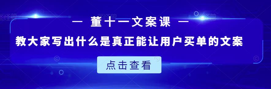 董十一文案课：教大家写出什么是真正能让用户买单的文案-千羽资源库