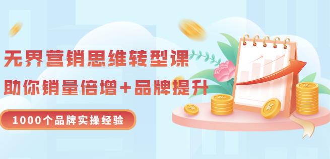 无界营销思维转型课：1000个品牌实操经验，助你销量倍增（20节视频）-千羽资源库