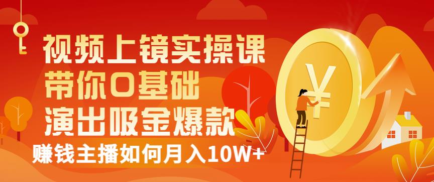 视频上镜实操课：带你0基础演出吸金爆款，赚钱主播如何月入10W+-千羽资源库