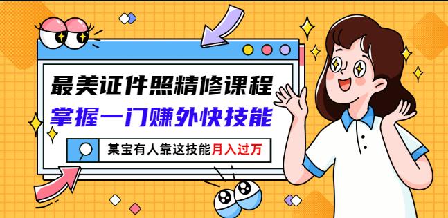最美证件照精修课程：掌握一门赚外快技能，某宝有人靠这技能月入过万-千羽资源库