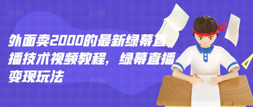 外面卖2000的最新绿幕直播技术视频教程，绿幕直播变现玩法-千羽资源库