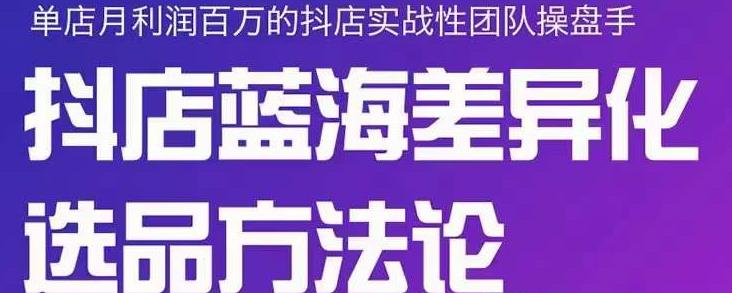 小卒抖店终极蓝海差异化选品方法论，全面介绍抖店无货源选品的所有方法-千羽资源库