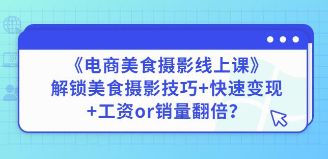 陈飞燕《电商美食摄影线上课》解锁美食摄影技巧+快速变现+工资or销量翻倍-千羽资源库