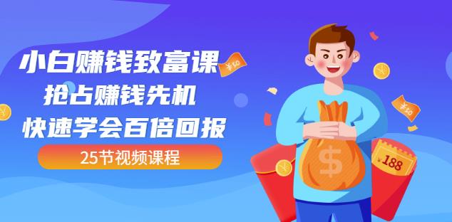 【全网最火】小白赚钱致富课：抢占赚钱先机快速学会百倍回报（25节视频）-千羽资源库
