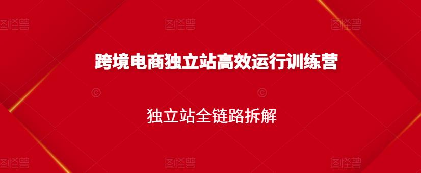 跨境电商独立站高效运行训练营，独立站全链路拆解-千羽资源库