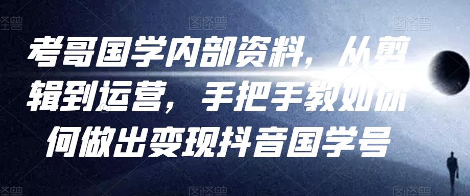 考哥国学内部资料，从剪辑到运营，手把手教如你‬何做出变现抖音‬国学号（教程+素材+模板）-千羽资源库