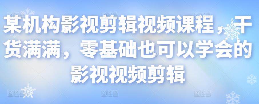 某机构影视剪辑视频课程，干货满满，零基础也可以学会的影视视频剪辑-千羽资源库