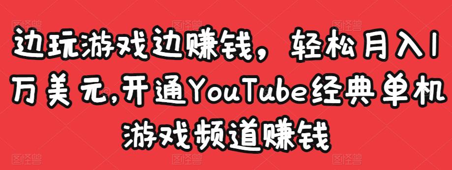 边玩游戏边赚钱，轻松月入1万美元，开通YouTube经典单机游戏频道赚钱-千羽资源库