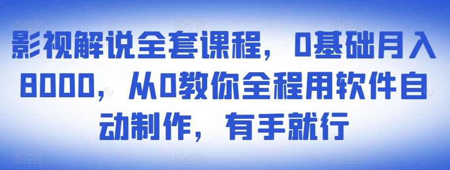 影视解说全套课程，0基础月入8000，从0教你全程用软件自动制作，有手就行-千羽资源库